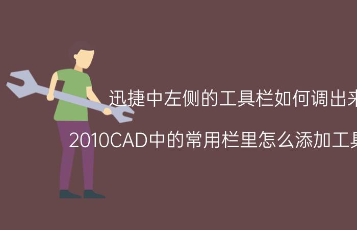 迅捷中左侧的工具栏如何调出来 2010CAD中的常用栏里怎么添加工具栏啊？